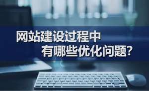 網(wǎng)站建設(shè)過程中有哪些優(yōu)化問題？